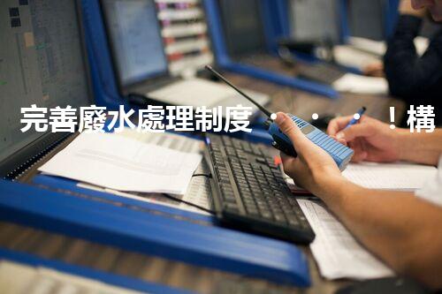 完善廢水處理制度！構建綠色未來？探索可持續(xù)發(fā)展之路！